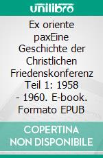 Ex oriente paxEine Geschichte der Christlichen Friedenskonferenz Teil 1: 1958 - 1960. E-book. Formato EPUB ebook di Reinhard Scheerer