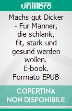 Machs gut Dicker - Für Männer, die schlank, fit, stark und gesund werden wollen. E-book. Formato EPUB ebook di Andreas Lerg