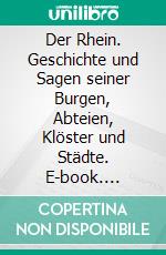 Der Rhein. Geschichte und Sagen seiner Burgen, Abteien, Klöster und Städte. E-book. Formato EPUB ebook