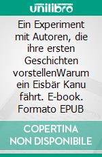 Ein Experiment mit Autoren, die ihre ersten Geschichten vorstellenWarum ein Eisbär Kanu fährt. E-book. Formato EPUB ebook di Wolfgang Pein