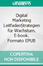 Digital Marketing LeitfadenStrategien für Wachstum. E-book. Formato EPUB ebook