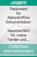 Passioniert für AlsterdorfEine Dokumentation - hauptsächlich für meine Familie und andere an einem Zeitzeugenbericht Interessierte. E-book. Formato EPUB ebook