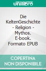 Die KeltenGeschichte - Religion - Mythos. E-book. Formato EPUB ebook