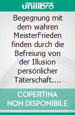 Begegnung mit dem wahren MeisterFrieden finden durch die Befreiung von der Illusion persönlicher Täterschaft. E-book. Formato EPUB ebook di Reimund Kästner