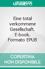 Eine total verkommene Gesellschaft. E-book. Formato EPUB