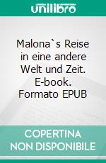 Malona`s Reise in eine andere Welt und Zeit. E-book. Formato EPUB ebook