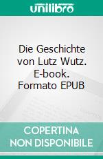 Die Geschichte von Lutz Wutz. E-book. Formato EPUB ebook