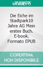 Die Eiche im Stadtpark10 Jahre AG Mein erstes Buch. E-book. Formato EPUB ebook