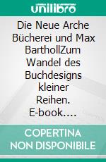 Die Neue Arche Bücherei und Max BarthollZum Wandel des Buchdesigns kleiner Reihen. E-book. Formato EPUB ebook di Kurt Dröge