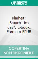 Klarheit? Brauch´ ich das?. E-book. Formato EPUB ebook