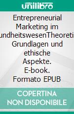 Entrepreneurial Marketing im GesundheitswesenTheoretische Grundlagen und ethische Aspekte. E-book. Formato EPUB ebook di Dr. med. Caroline Lehmann