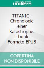 TITANIC - Chronologie einer Katastrophe. E-book. Formato EPUB ebook di Norbert Zimmermann