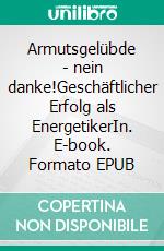 Armutsgelübde - nein danke!Geschäftlicher Erfolg als EnergetikerIn. E-book. Formato EPUB ebook