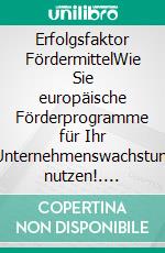 Erfolgsfaktor FördermittelWie Sie europäische Förderprogramme für Ihr Unternehmenswachstum nutzen!. E-book. Formato EPUB ebook di Kai Schimmelfeder