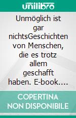 Unmöglich ist gar nichtsGeschichten von Menschen, die es trotz allem geschafft haben. E-book. Formato EPUB ebook di Johannes Maierhofer