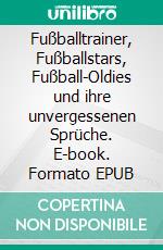 Fußballtrainer, Fußballstars, Fußball-Oldies und ihre unvergessenen Sprüche. E-book. Formato EPUB ebook di Wolfgang Schnepper