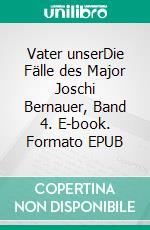 Vater unserDie Fälle des Major Joschi Bernauer, Band 4. E-book. Formato EPUB ebook