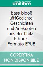 bass blooß uff!Gedichte, Geschichten und Anekdoten aus der Pfalz. E-book. Formato EPUB ebook