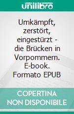 Umkämpft, zerstört, eingestürzt - die Brücken in Vorpommern. E-book. Formato EPUB ebook di Joachim Braun