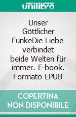 Unser Göttlicher FunkeDie Liebe verbindet beide Welten für immer. E-book. Formato EPUB ebook