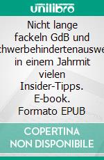 Nicht lange fackeln GdB und Schwerbehindertenausweis in einem Jahrmit vielen Insider-Tipps. E-book. Formato EPUB ebook