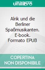 Alrik und die Berliner Spaßmusikanten. E-book. Formato EPUB ebook