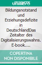 Bildungsnotstand und Erziehungsdefizite in DeutschlandDas Zeitalter des Digitalisierungswahns. E-book. Formato EPUB ebook