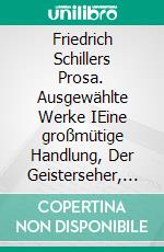 Friedrich Schillers Prosa. Ausgewählte Werke IEine großmütige Handlung, Der Geisterseher, Der Verbrecher aus verlorener Ehre, Spiel des Schicksals und anderes. E-book. Formato EPUB ebook