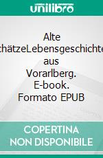 Alte SchätzeLebensgeschichten aus Vorarlberg. E-book. Formato EPUB ebook