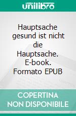 Hauptsache gesund ist nicht die Hauptsache. E-book. Formato EPUB ebook