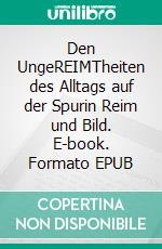 Den UngeREIMTheiten des Alltags auf der Spurin Reim und Bild. E-book. Formato EPUB ebook