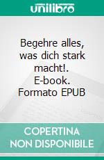 Begehre alles, was dich stark macht!. E-book. Formato EPUB ebook