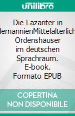 Die Lazariter in AlemannienMittelalterliche Ordenshäuser im deutschen Sprachraum. E-book. Formato EPUB ebook di Andreas Rademachers