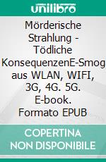 Mörderische Strahlung - Tödliche KonsequenzenE-Smog aus WLAN, WIFI, 3G, 4G. 5G. E-book. Formato EPUB ebook di Heinrich Schmid