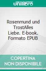 Rosenmund und TrostAlles Liebe. E-book. Formato EPUB