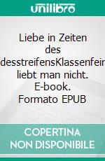 Liebe in Zeiten des TodesstreifensKlassenfeinde liebt man nicht. E-book. Formato EPUB ebook