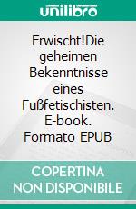 Erwischt!Die geheimen Bekenntnisse eines Fußfetischisten. E-book. Formato EPUB ebook di Jonas von Eickendorf