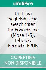 Und Eva sagteBiblische Geschichten für Erwachsene (Mose 1-5). E-book. Formato EPUB ebook