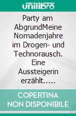 Party am AbgrundMeine Nomadenjahre im Drogen- und Technorausch. Eine Aussteigerin erzählt.. E-book. Formato EPUB ebook