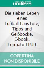 Die sieben Leben eines Fußball-FansTore, Tipps und Geißböcke. E-book. Formato EPUB ebook