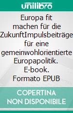 Europa fit machen für die ZukunftImpulsbeiträge für eine gemeinwohlorientierte Europapolitik. E-book. Formato EPUB ebook