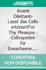 Avanti Dilettanti- Lasst das Cello ertönen!For Thy Pleasure - Cellospielen für Erwachsene. E-book. Formato EPUB ebook