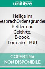 Heilige im GesprächOrdensgründer, Bettler und Gelehrte. E-book. Formato EPUB ebook di Irene Kohlberger