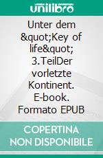 Unter dem "Key of life" 3.TeilDer vorletzte Kontinent. E-book. Formato EPUB ebook