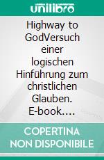 Highway to GodVersuch einer logischen Hinführung zum christlichen Glauben. E-book. Formato EPUB ebook