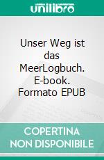 Unser Weg ist das MeerLogbuch. E-book. Formato EPUB ebook di Christian Mönter