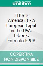 THIS is America?!! - A European Expat in the USA. E-book. Formato EPUB ebook