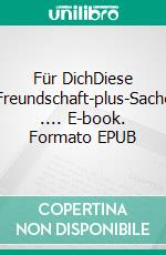 Für DichDiese Freundschaft-plus-Sache .... E-book. Formato EPUB ebook