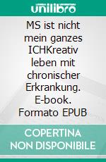 MS ist nicht mein ganzes ICHKreativ leben mit chronischer Erkrankung. E-book. Formato EPUB ebook