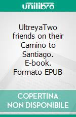 UltreyaTwo friends on their Camino to Santiago. E-book. Formato EPUB ebook di Tom Weber